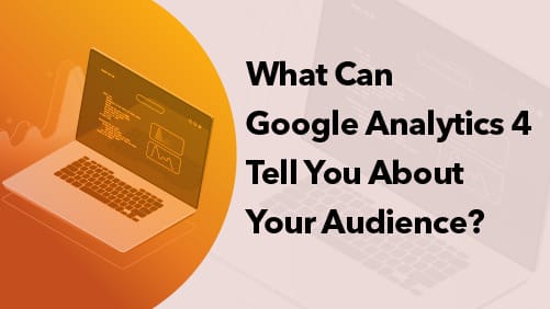 What Can Google Analytics 4 Tell You About Your Audience